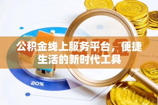 开平公积金线上服务平台，便捷生活的新时代工具