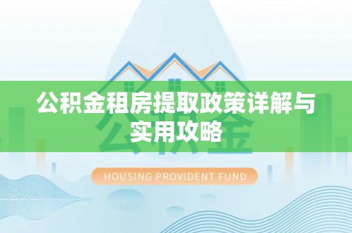 开平公积金租房提取政策详解与实用攻略