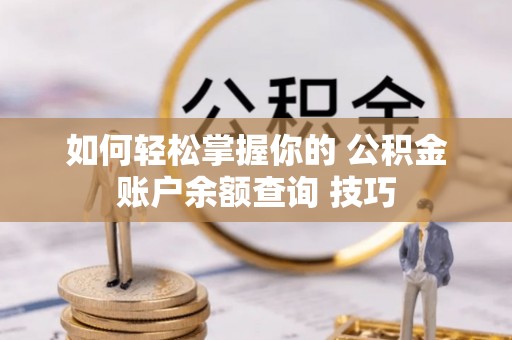 开平如何轻松掌握你的 公积金账户余额查询 技巧