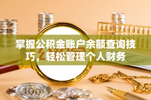 开平掌握公积金账户余额查询技巧，轻松管理个人财务