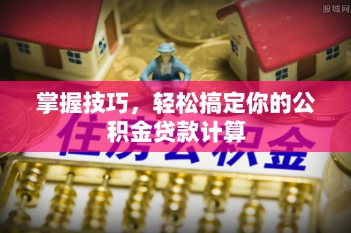 开平掌握技巧，轻松搞定你的公积金贷款计算