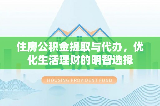 开平住房公积金提取与代办，优化生活理财的明智选择
