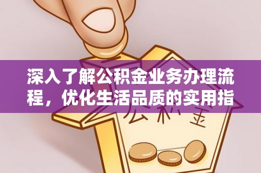开平深入了解公积金业务办理流程，优化生活品质的实用指南