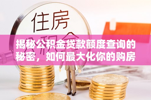 开平揭秘公积金贷款额度查询的秘密，如何最大化你的购房资金？