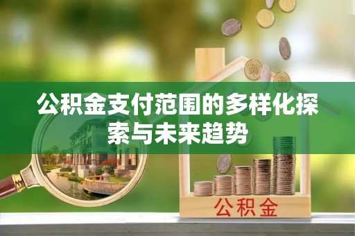 开平公积金支付范围的多样化探索与未来趋势