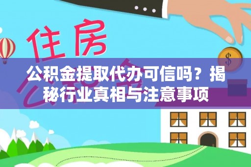 开平公积金提取代办可信吗？揭秘行业真相与注意事项