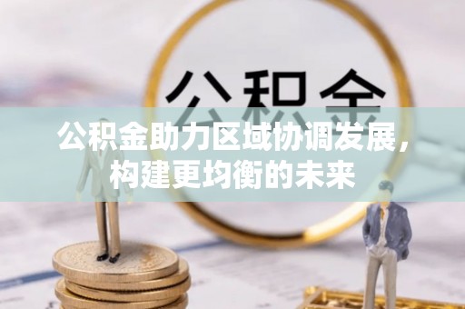 开平公积金助力区域协调发展，构建更均衡的未来