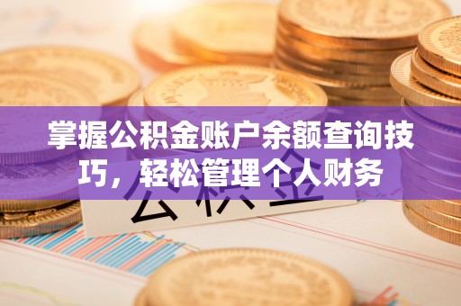 开平掌握公积金账户余额查询技巧，轻松管理个人财务