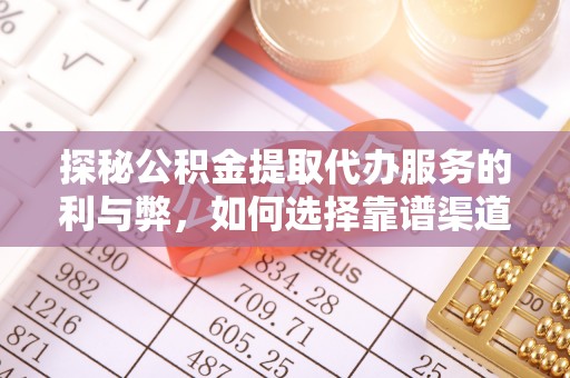 开平探秘公积金提取代办服务的利与弊，如何选择靠谱渠道？