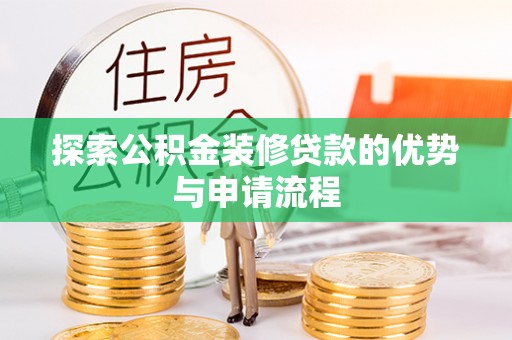 开平探索公积金装修贷款的优势与申请流程