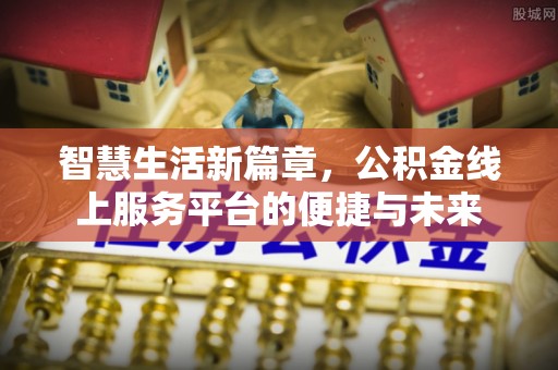 开平智慧生活新篇章，公积金线上服务平台的便捷与未来