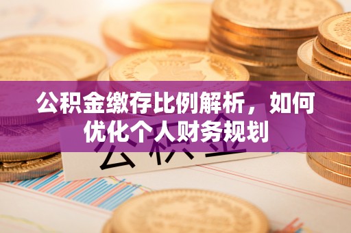 开平公积金缴存比例解析，如何优化个人财务规划