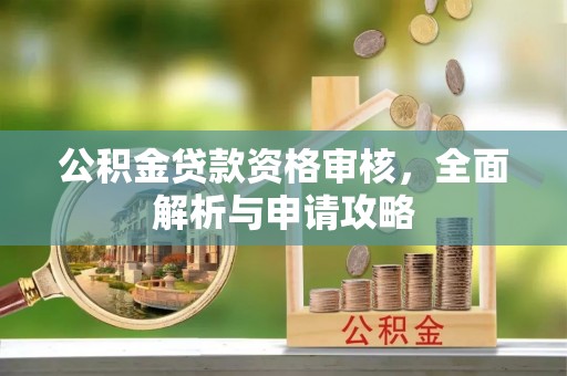 开平公积金贷款资格审核，全面解析与申请攻略