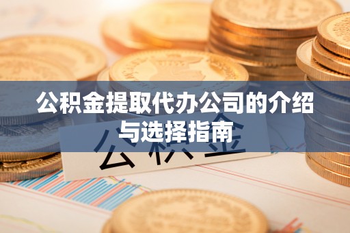 开平公积金提取代办公司的介绍与选择指南