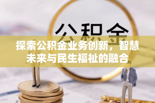 开平探索公积金业务创新，智慧未来与民生福祉的融合