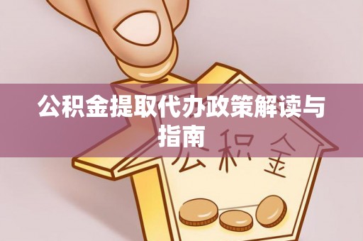 开平公积金提取代办政策解读与指南