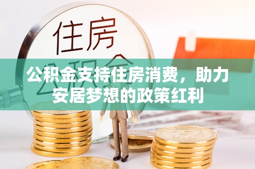 开平公积金支持住房消费，助力安居梦想的政策红利