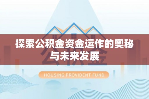 开平探索公积金资金运作的奥秘与未来发展