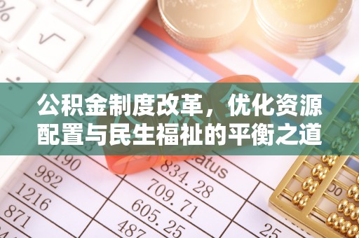 开平公积金制度改革，优化资源配置与民生福祉的平衡之道