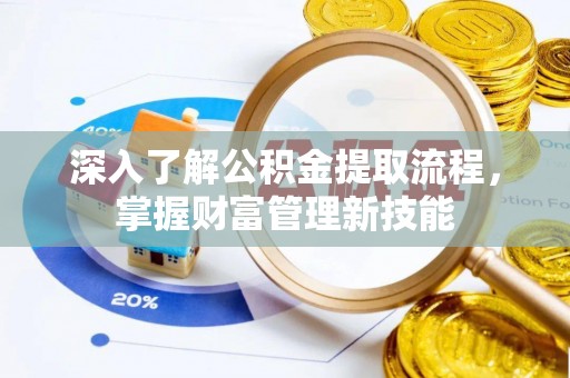 开平深入了解公积金提取流程，掌握财富管理新技能