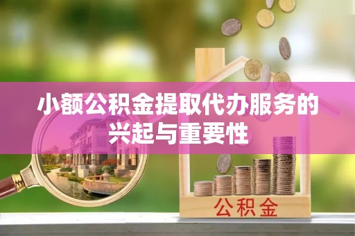开平小额公积金提取代办服务的兴起与重要性