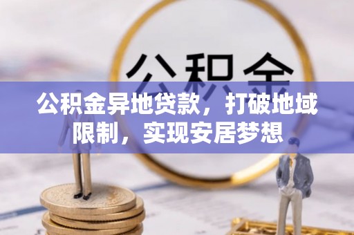 开平公积金异地贷款，打破地域限制，实现安居梦想