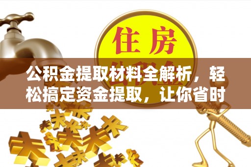 开平公积金提取材料全解析，轻松搞定资金提取，让你省时又省心
