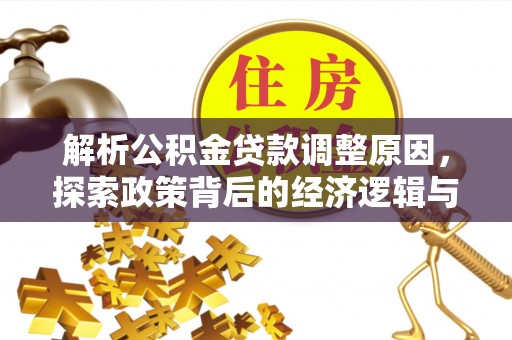 开平解析公积金贷款调整原因，探索政策背后的经济逻辑与民生影响
