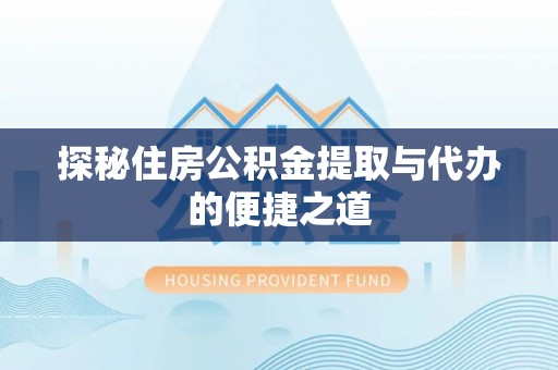 开平探秘住房公积金提取与代办的便捷之道