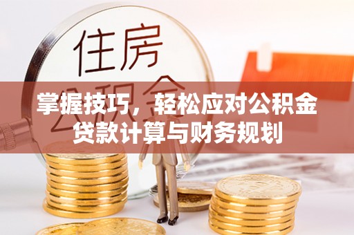 开平掌握技巧，轻松应对公积金贷款计算与财务规划