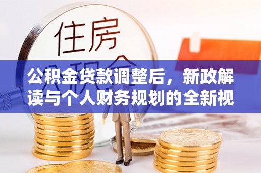 开平公积金贷款调整后，新政解读与个人财务规划的全新视角