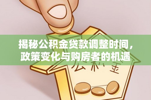 开平揭秘公积金贷款调整时间，政策变化与购房者的机遇