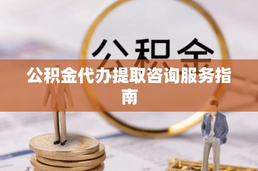 开平公积金代办提取咨询服务指南