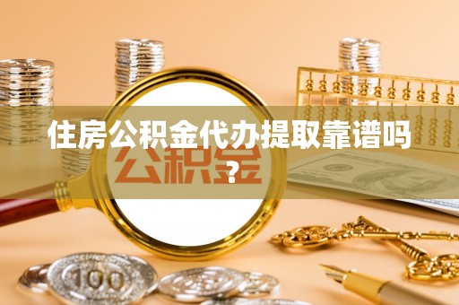 开平住房公积金代办提取靠谱吗？