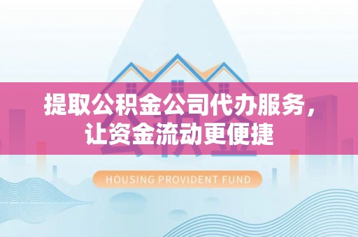 开平提取公积金公司代办服务，让资金流动更便捷