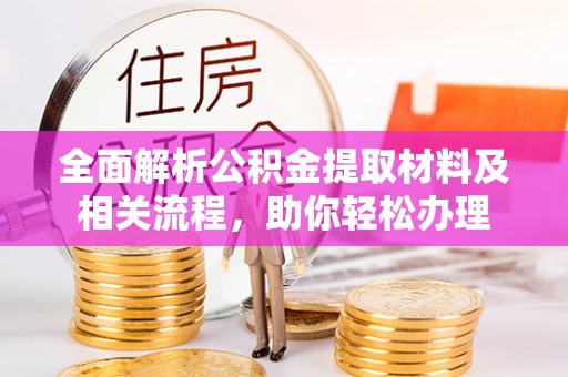 开平全面解析公积金提取材料及相关流程，助你轻松办理