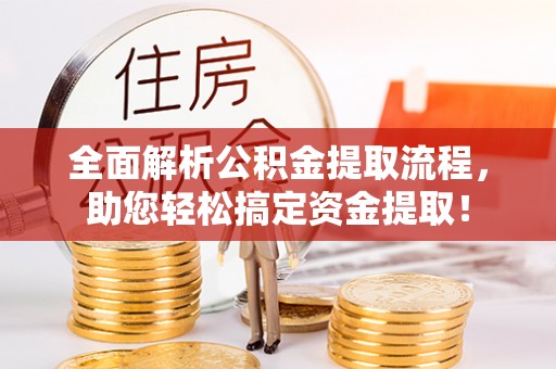 开平全面解析公积金提取流程，助您轻松搞定资金提取！