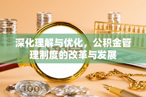 开平深化理解与优化，公积金管理制度的改革与发展