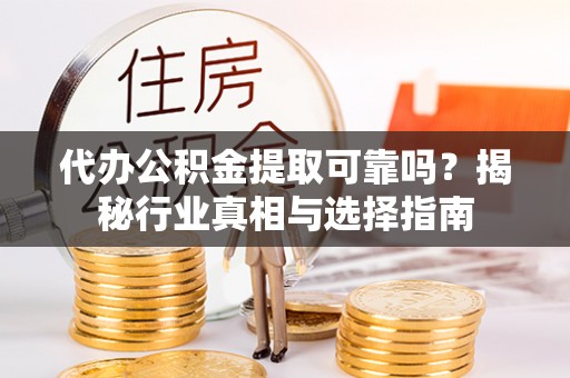 开平代办公积金提取可靠吗？揭秘行业真相与选择指南