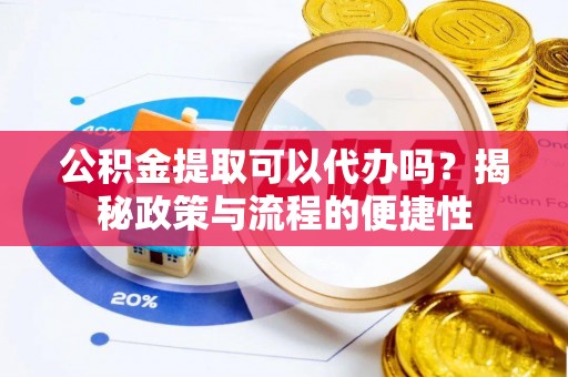 开平公积金提取可以代办吗？揭秘政策与流程的便捷性