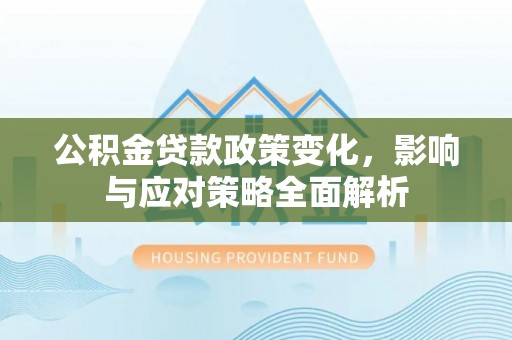 开平公积金贷款政策变化，影响与应对策略全面解析