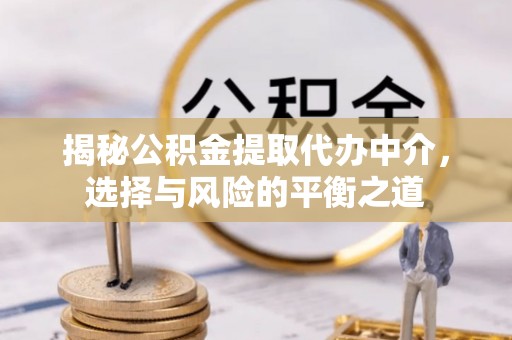 开平揭秘公积金提取代办中介，选择与风险的平衡之道