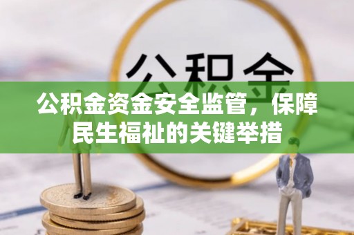 开平公积金资金安全监管，保障民生福祉的关键举措