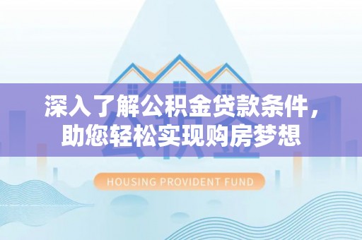 开平深入了解公积金贷款条件，助您轻松实现购房梦想