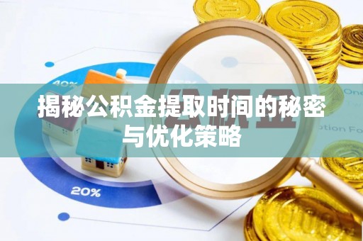 开平揭秘公积金提取时间的秘密与优化策略