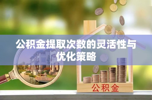 开平公积金提取次数的灵活性与优化策略