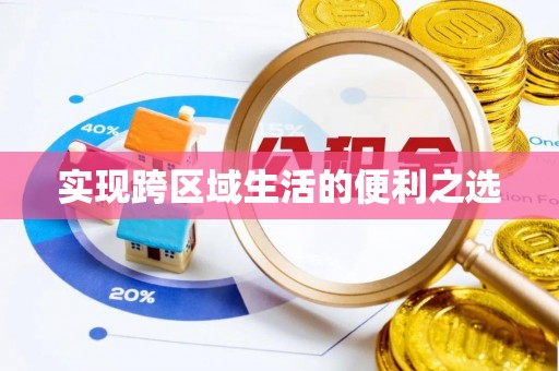 开平实现跨区域生活的便利之选