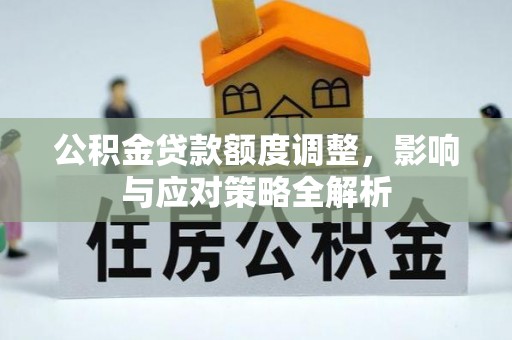 开平公积金贷款额度调整，影响与应对策略全解析