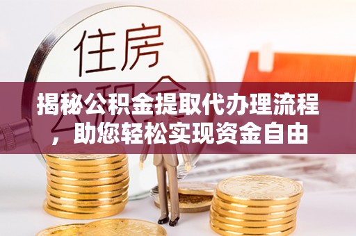 开平揭秘公积金提取代办理流程，助您轻松实现资金自由