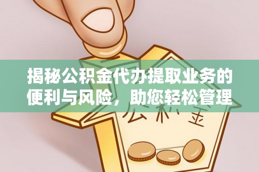 开平揭秘公积金代办提取业务的便利与风险，助您轻松管理个人资金